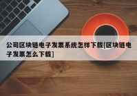 公司区块链电子发票系统怎样下载[区块链电子发票怎么下载]