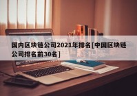 国内区块链公司2021年排名[中国区块链公司排名前30名]