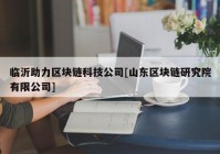 临沂助力区块链科技公司[山东区块链研究院有限公司]