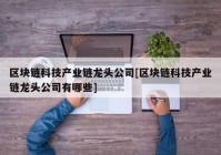 区块链科技产业链龙头公司[区块链科技产业链龙头公司有哪些]