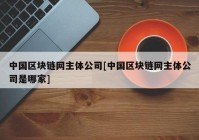 中国区块链网主体公司[中国区块链网主体公司是哪家]