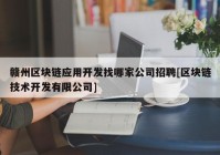 赣州区块链应用开发找哪家公司招聘[区块链技术开发有限公司]