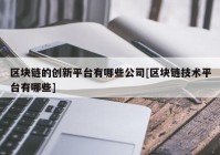 区块链的创新平台有哪些公司[区块链技术平台有哪些]