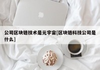 公司区块链技术是元宇宙[区块链科技公司是什么]