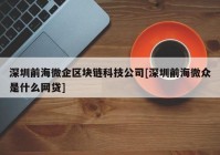 深圳前海微企区块链科技公司[深圳前海微众是什么网贷]