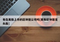 有在美股上市的区块链公司吗[美股区块链龙头股]