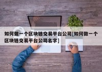 如何做一个区块链交易平台公司[如何做一个区块链交易平台公司名字]