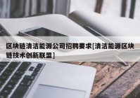 区块链清洁能源公司招聘要求[清洁能源区块链技术创新联盟]