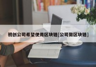 初创公司希望使用区块链[公司做区块链]