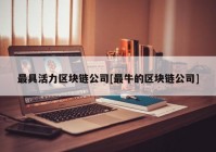 最具活力区块链公司[最牛的区块链公司]