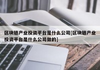 区块链产业投资平台是什么公司[区块链产业投资平台是什么公司做的]