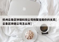 杭州云象区块链科技公司和聚龙般份的关系[云象区块链公司怎么样]