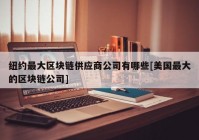 纽约最大区块链供应商公司有哪些[美国最大的区块链公司]