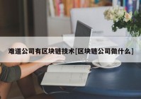 难道公司有区块链技术[区块链公司做什么]