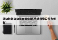 区块链融资公司有哪些[区块链投资公司有哪些]