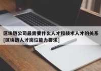 区块链公司最需要什么人才和技术人才的关系[区块链人才岗位能力要求]