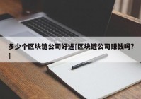 多少个区块链公司好进[区块链公司赚钱吗?]