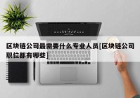 区块链公司最需要什么专业人员[区块链公司职位都有哪些]