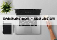 国内做区块链的的公司[中国做区块链的公司]