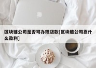 区块链公司是否可办理贷款[区块链公司靠什么盈利]