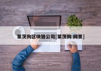 莱茨狗区块链公司[莱茨狗 网页]