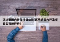 区块链国内开发项目公司[区块链国内开发项目公司排行榜]