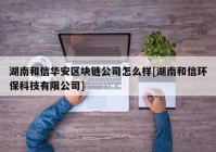 湖南和信华安区块链公司怎么样[湖南和信环保科技有限公司]