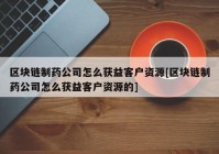 区块链制药公司怎么获益客户资源[区块链制药公司怎么获益客户资源的]