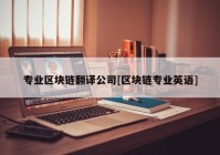 专业区块链翻译公司[区块链专业英语]