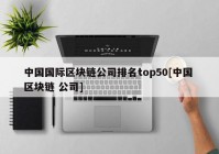 中国国际区块链公司排名top50[中国 区块链 公司]