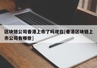 区块链公司香港上市了吗现在[香港区块链上市公司有哪些]