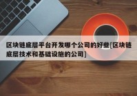 区块链底层平台开发哪个公司的好些[区块链底层技术和基础设施的公司]