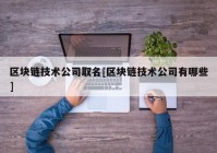 区块链技术公司取名[区块链技术公司有哪些]