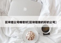 区块链公司哪些好[区块链做的好的公司]