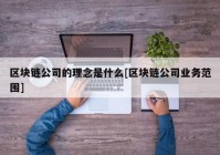 区块链公司的理念是什么[区块链公司业务范围]